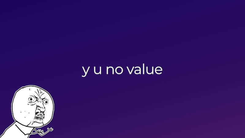 the classic 'y u no' meme guy shaking his fists at text that reads 'y u no value'